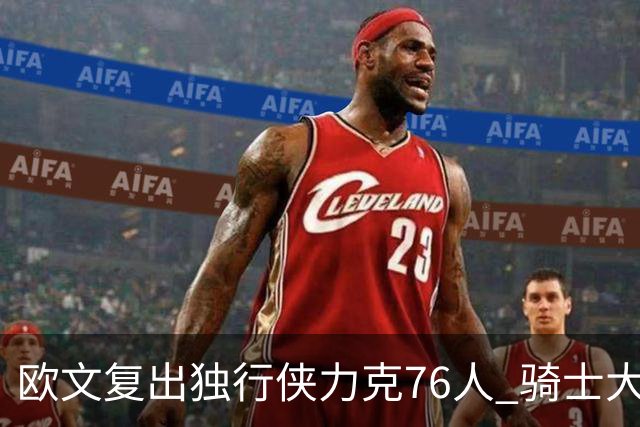 欧文复出独行侠力克76人 骑士大胜国王6连胜